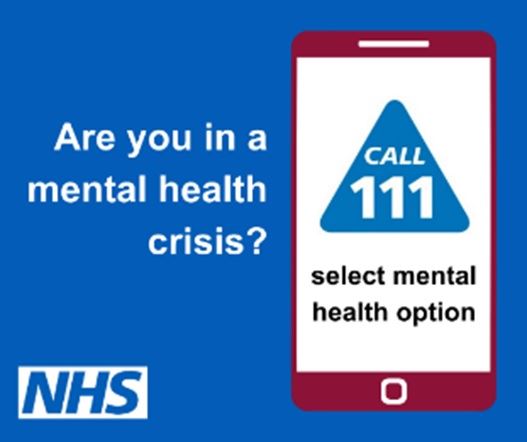 A graphic of a mobile phone – the words on the screen read Call 111 select mental health option. To the left of it reads Are you in a mental health crisis? There’s also the NHS logo in the bottom left 